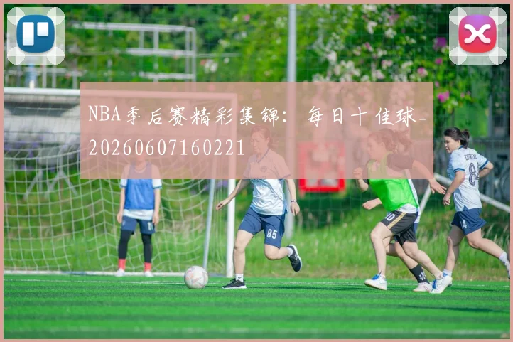 NBA季后赛精彩集锦：每日十佳球_20260607160221
