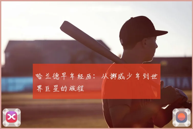 哈兰德早年经历:从挪威少年到世界巨星的旅程