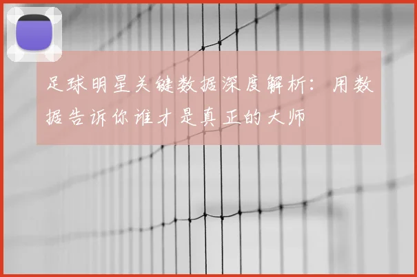 足球明星关键数据深度解析:用数据告诉你谁才是真正的大师