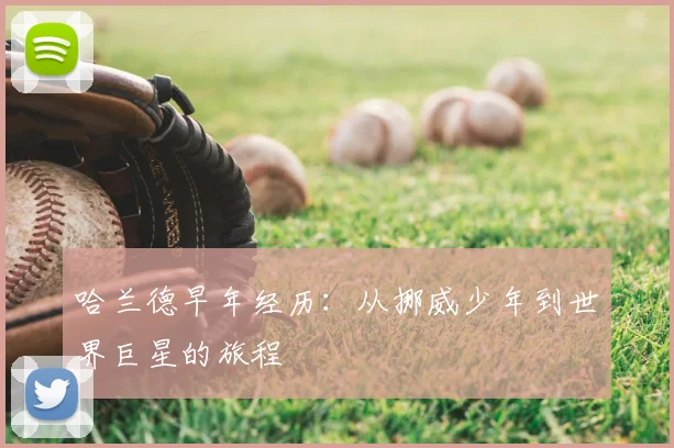 哈兰德早年经历:从挪威少年到世界巨星的旅程