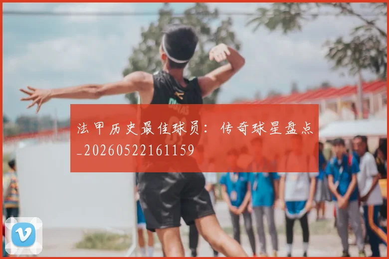 法甲历史最佳球员：传奇球星盘点_20260522161159