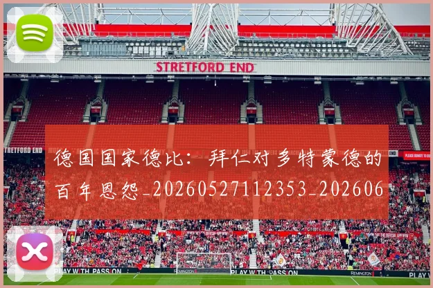 德国国家德比:拜仁对多特蒙德的百年恩怨_20260527112353_20260609182203