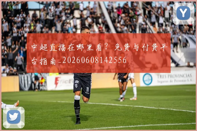 中超直播在哪里看？免费与付费平台指南_20260608142556