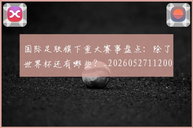 国际足联旗下重大赛事盘点:除了世界杯还有哪些?_20260527112008