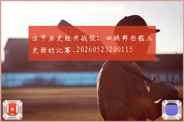 法甲历史经典战役：回顾那些载入史册的比赛_20260523200115
