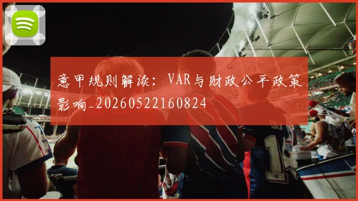 意甲规则解读：VAR与财政公平政策影响_20260522160824