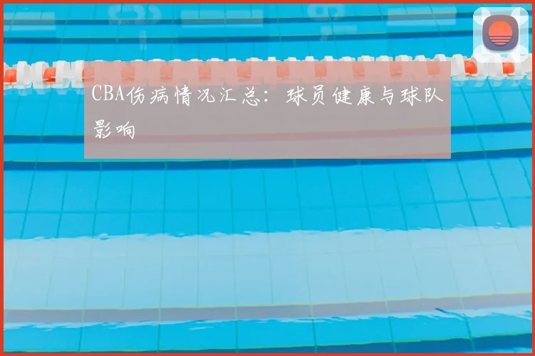 CBA伤病情况汇总：球员健康与球队影响