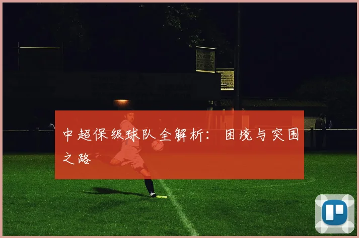 中超保级球队全解析：困境与突围之路