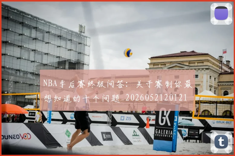 NBA季后赛终极问答：关于赛制你最想知道的十个问题_20260521201217