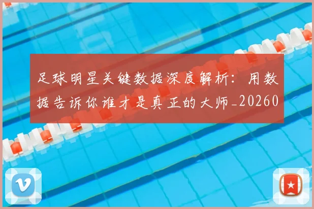 足球明星关键数据深度解析:用数据告诉你谁才是真正的大师_20260529200812