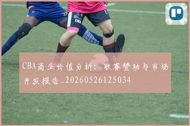 CBA商业价值分析:联赛赞助与市场开发报告_20260526125034