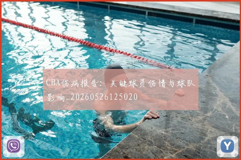 CBA伤病报告：关键球员伤情与球队影响_20260526125020