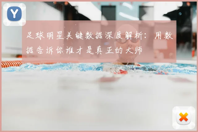 足球明星关键数据深度解析:用数据告诉你谁才是真正的大师