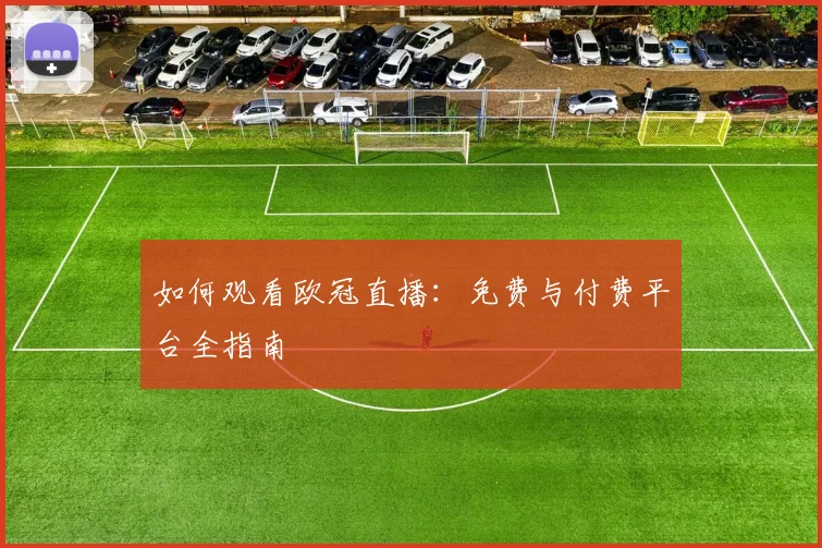如何观看欧冠直播：免费与付费平台全指南