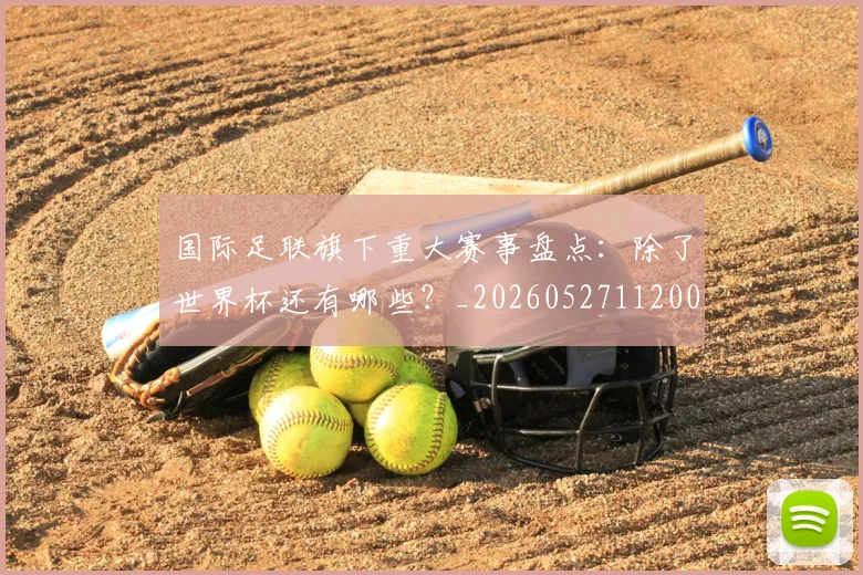 国际足联旗下重大赛事盘点:除了世界杯还有哪些?_20260527112008