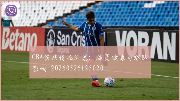 CBA伤病情况汇总：球员健康与球队影响_20260526125020