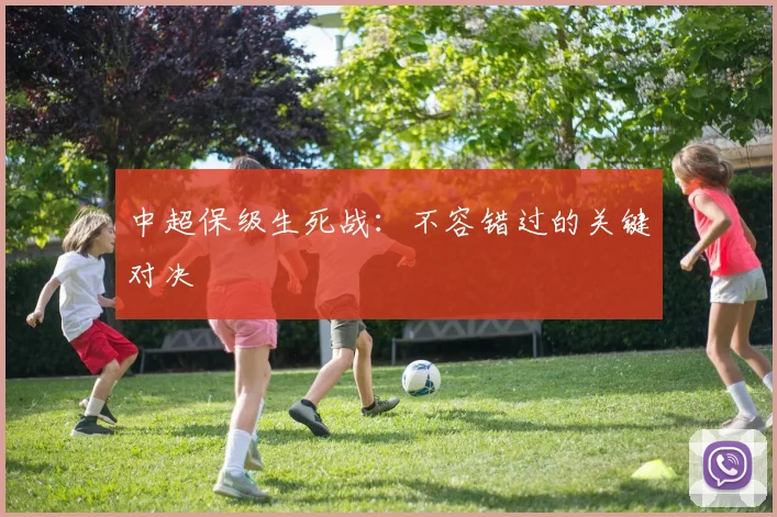 中超保级生死战：不容错过的关键对决